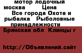 мотор лодочный москва-25.  › Цена ­ 10 000 - Все города Охота и рыбалка » Рыболовные принадлежности   . Брянская обл.,Клинцы г.